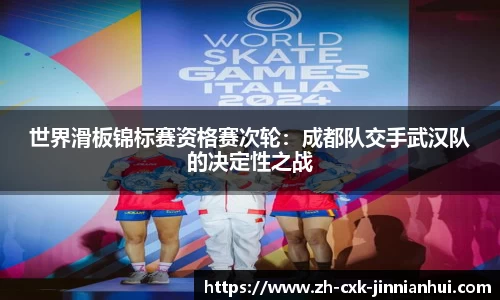 世界滑板锦标赛资格赛次轮：成都队交手武汉队的决定性之战