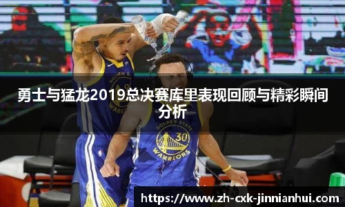 勇士与猛龙2019总决赛库里表现回顾与精彩瞬间分析